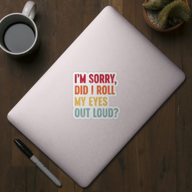 I'M SORRY DID I ROLL MY EYES OUT LOUD Funny Retro (Sunset) by Luluca Shirts